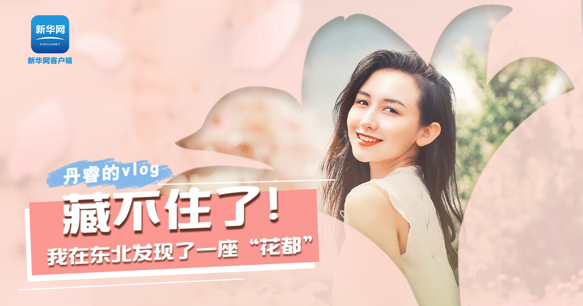 丹睿Vlog | 藏不住了！我在東北發(fā)現(xiàn)了一座“花都”