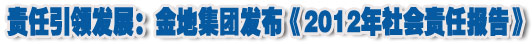 人本奠定長青基業(yè)，服務(wù)詮釋核心價值——金地集團2012年社會責(zé)任報告