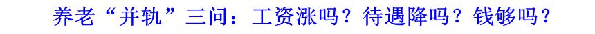 養(yǎng)老“并軌”三問：工資漲嗎？待遇降嗎？錢夠嗎？
