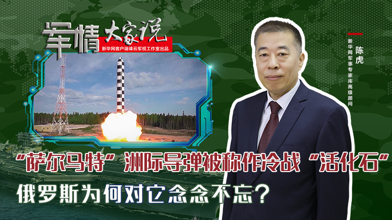 陳虎：“薩爾馬特”洲際導(dǎo)彈被稱作冷戰(zhàn)“活化石”，俄羅斯為何對它念念不忘？